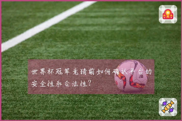 世界杯冠军竞猜前如何确认平台的安全性和合法性？