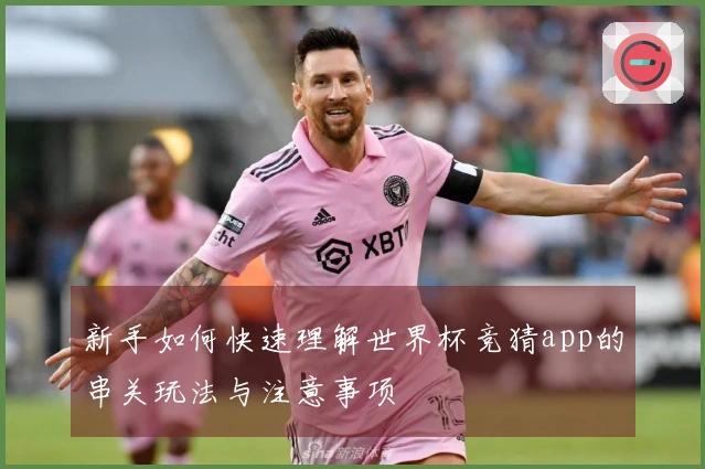 新手如何快速理解世界杯竞猜app的串关玩法与注意事项